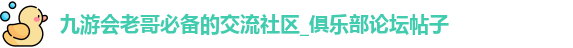 九游会老哥必备的交流社区_俱乐部论坛帖子